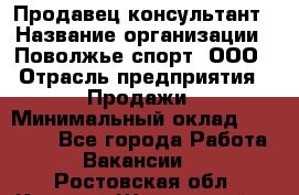 Продавец-консультант › Название организации ­ Поволжье-спорт, ООО › Отрасль предприятия ­ Продажи › Минимальный оклад ­ 40 000 - Все города Работа » Вакансии   . Ростовская обл.,Каменск-Шахтинский г.